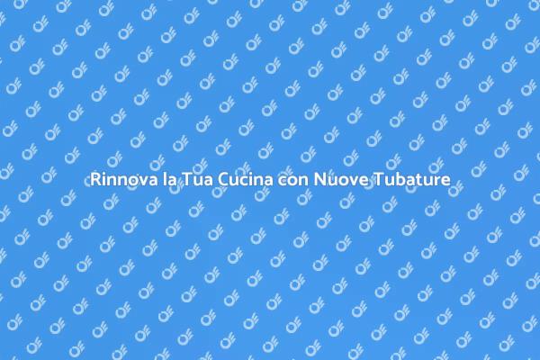 Rinnova la Cucina: Sostituzione Tubature