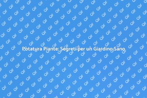 Potatura Piante: Rinnova il Tuo Giardino