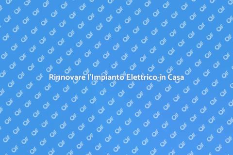 Rinnovare un Impianto Elettrico Sicuro