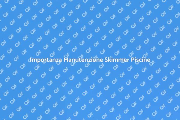 Skimmer: Manutenzione per Piscine Sicure