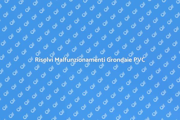 Ripara le Tue Grondaie in PVC Oggi