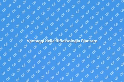 Riflessologia Plantare: Benefici e Vantaggi