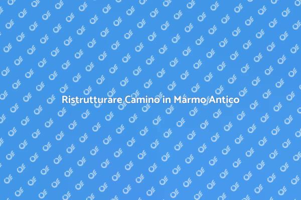 Rinnova il Tuo Camino in Marmo Antico