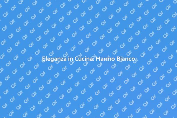 Trasforma la tua Cucina con Marmo Bianco