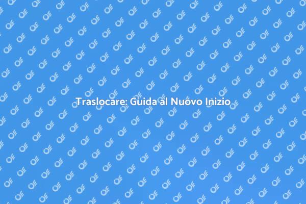 Trasloco: Come Affrontare il Cambiamento