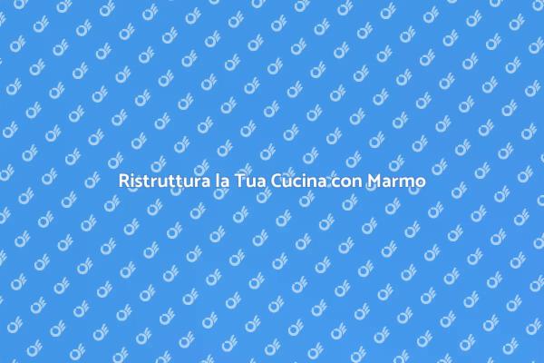 Marmo: Il Top per il Tuo Piano Lavoro