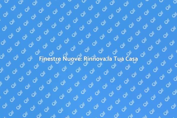 Rinnova la Tua Casa con Finestre Nuove