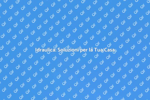 Riparazioni Idrauliche Efficaci e Veloci