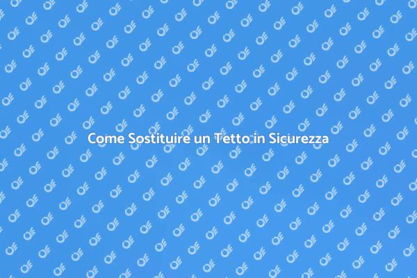 Sostituire il Tetto: Cosa Sapere