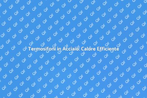 Riscaldamento Termosifoni in Acciaio