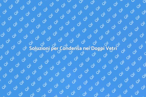 Come Riparare la Condensa nei Vetri