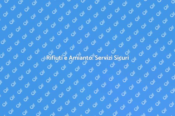 Smaltimento Sicuro di Rifiuti e Amianto