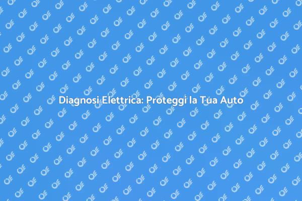 Diagnosi Elettrica: Fondamentale per la Sicurezza