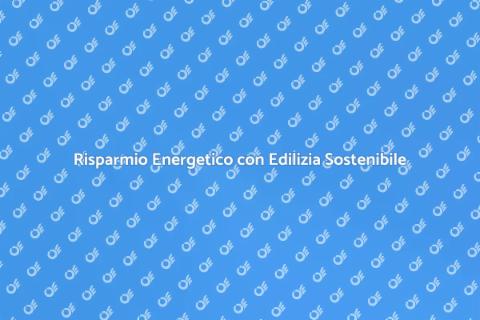Edilizia Sostenibile: Risparmio Energetico