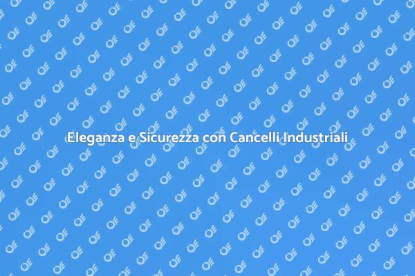 Scopri i Vantaggi dei Cancelli Industriali