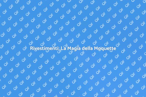 Moquette: Eleganza per la Tua Casa