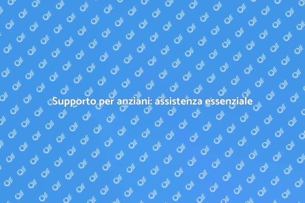 Assistenza anziani: un aiuto indispensabile