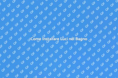 Illuminazione Bagno: Guida Installazione