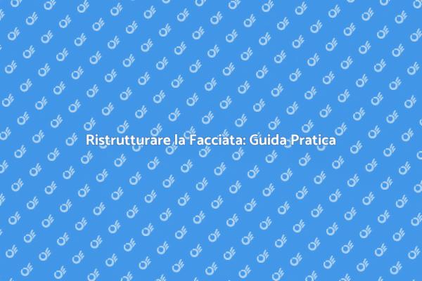 Ristrutturazione Facciata: Guida Completa