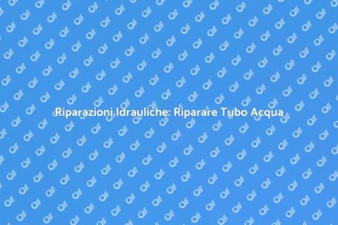 Riparare Tubo dell'Acqua: Guida Pratica