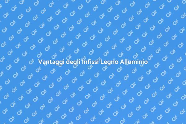 Infissi Legno e Alluminio: Scopri i Vantaggi