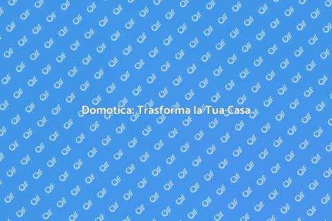 Rendi Smart la Tua Casa con Domotica