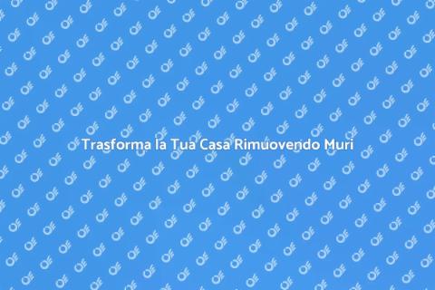 Rimuovere Muri Divisori per Nuovi Spazi