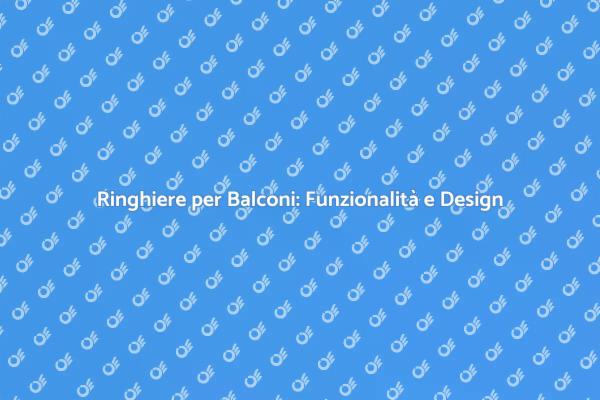 Ringhiere per Balconi: Sicurezza e Design