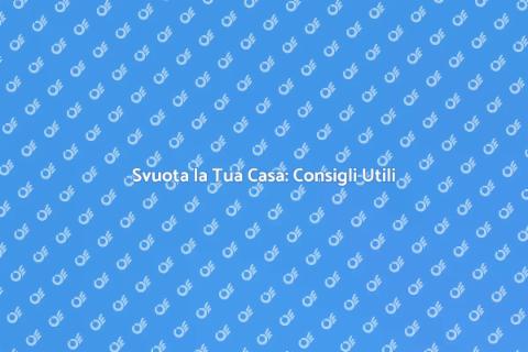 Svuotare una Casa: Guida al Trasloco