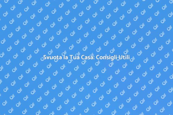Svuotare Casa: Consigli per un Trasloco