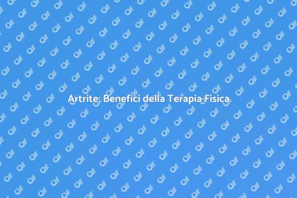 Terapia Fisica: Soluzioni per Artrite