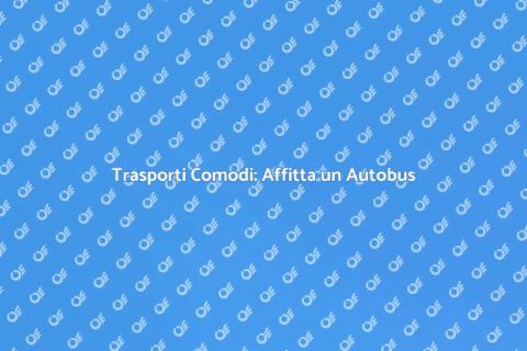 Affittare Autobus per Viaggi Confortevoli
