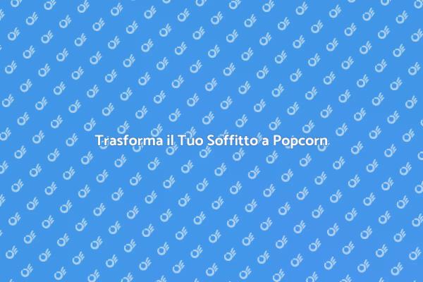 Rinnova il Tuo Soffitto a Popcorn