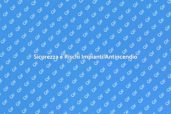 Rischi e Sicurezza degli Impianti Antincendio