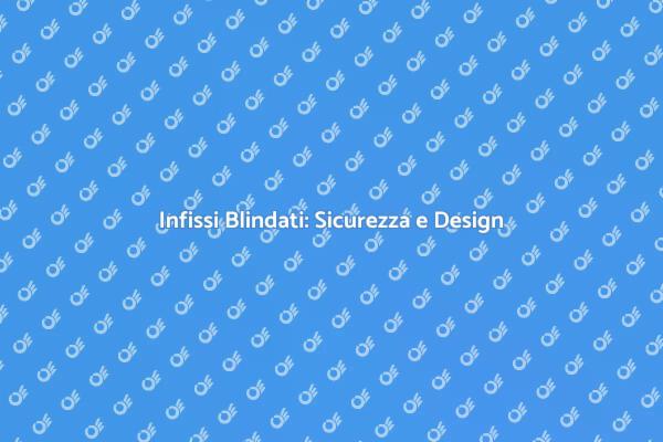 Sicurezza e Design con Infissi Blindati