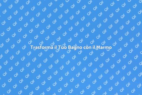 Bagno in Marmo: Eleganza e Comfort