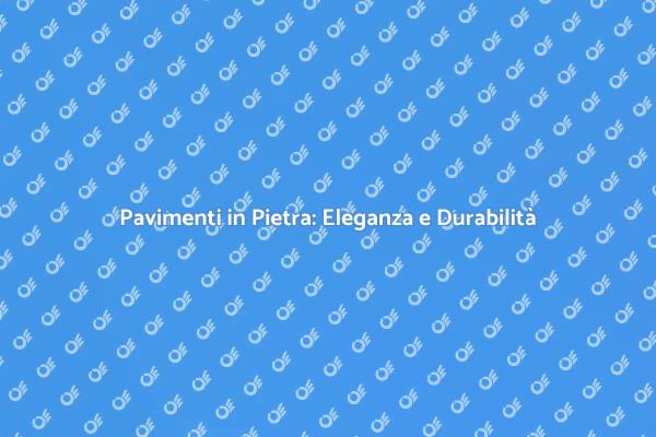 Pavimenti in Pietra: Stile e Resistenza
