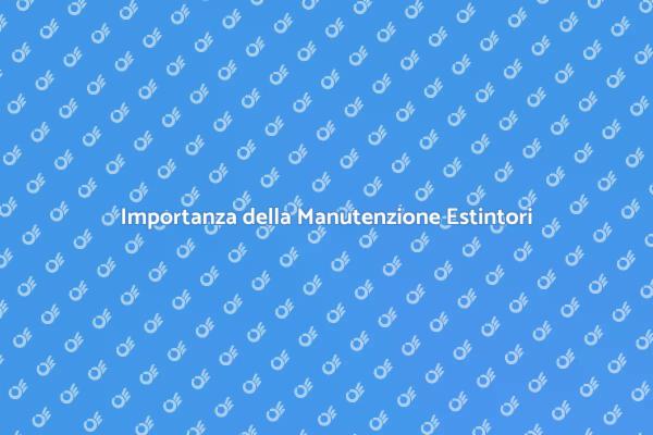 Sicurezza Antincendio: Manutenzione Estintori