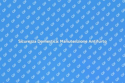 Manutenzione Antifurto per Casa Sicura