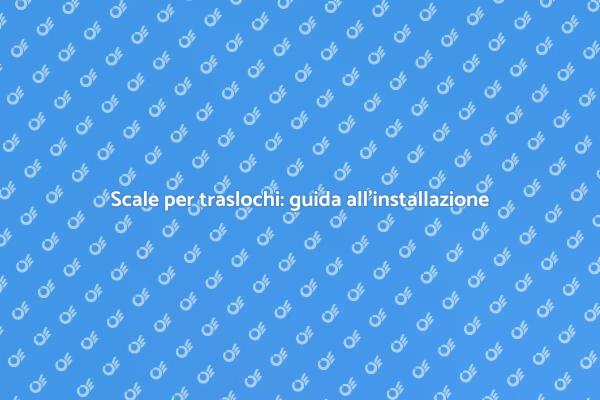 Scale traslochi: installazione senza stress