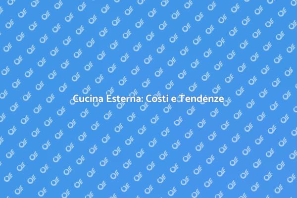 Costo e Vantaggi della Cucina Esterna
