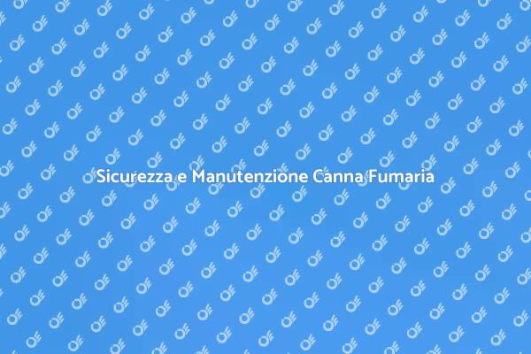 Manutenzione Canna Fumaria per Sicurezza
