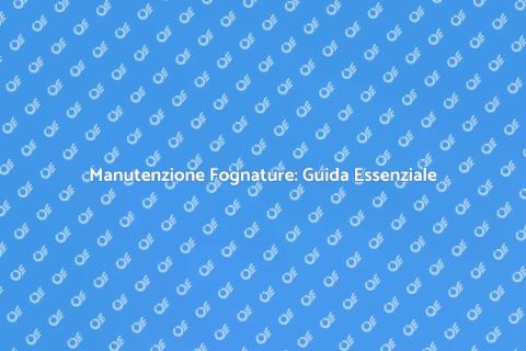 Pulizia Fognature: Importanza Residenziale