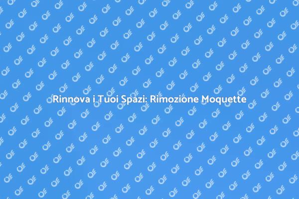 Trasforma il Tuo Ambiente: Rimozione Moquette
