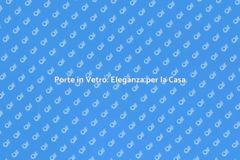 Porte in Vetro: Stile e Funzionalità