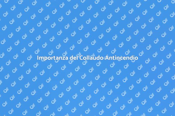 Sicurezza Antincendio: Collaudo Necessario
