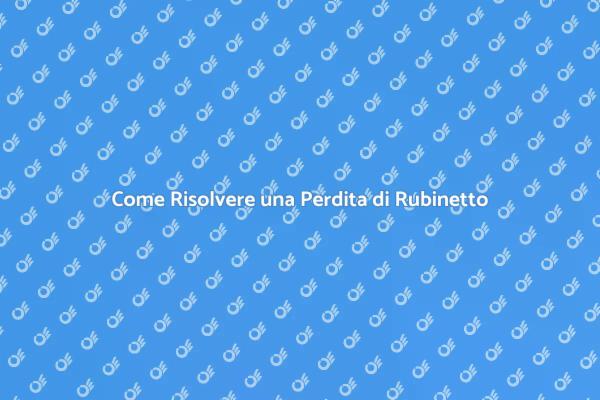 Risolvi la Perdita di Rubinetto Oggi