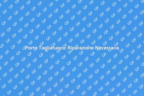 Sicurezza con Porte Tagliafuoco Riparate