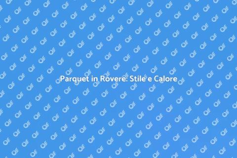 Parquet Rovere: Eleganza per Ogni Ambiente