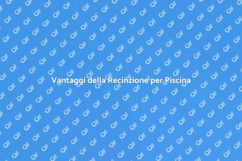 Recinzione per Piscina: Sicurezza e Stile